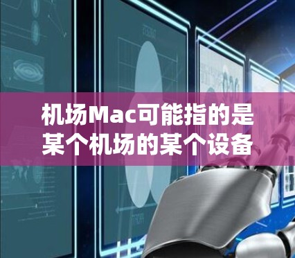 机场Mac可能指的是某个机场的某个设备或系统，具体含义需要根据上下文来确定。以下是一些可能的解释