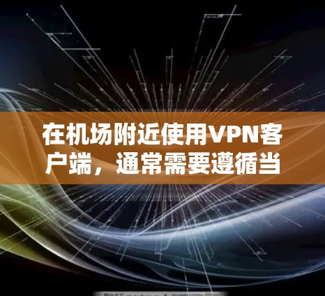 在机场附近使用VPN客户端,通常需要遵循当地的法律法规和政策,确保服务的合法性。以下是一些建议和步骤 在机场附近使用VPN客户端,通常需要遵循当地的法律法规和政策,确保服务的合法性。以下是一些建议和步骤