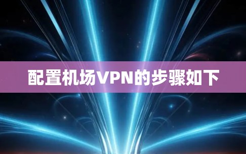 配置机场VPN的步骤如下 配置机场VPN的步骤如下