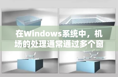 在Windows系统中,机场的处理通常通过多个窗口来实现,以提供不同的功能。以下是常见的Windows机场窗口的布局和功能 在Windows系统中,机场的处理通常通过多个窗口来实现,以提供不同的功能。以下是常见的Windows机场窗口的布局和功能