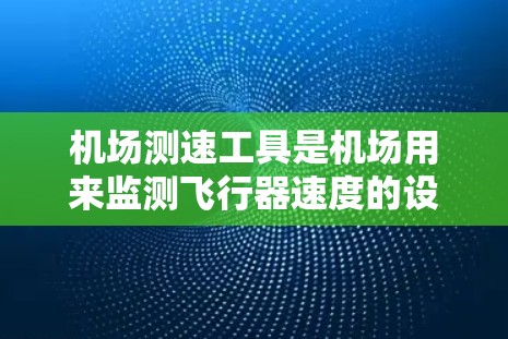 机场测速工具是机场用来监测飞行器速度的设备，主要包括雷达、摄像头、流量计和气流计等。它们通过结合信号波速、航向和实时位置数据来计算飞行器速度。以下是关于机场测速工具的详细分析