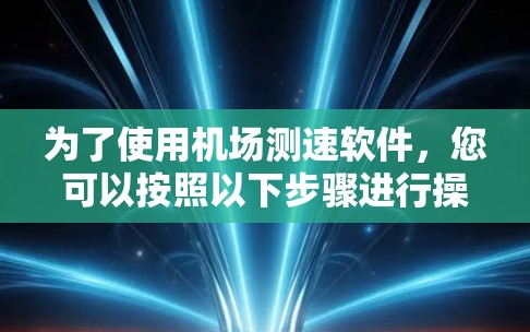 为了使用机场测速软件，您可以按照以下步骤进行操作