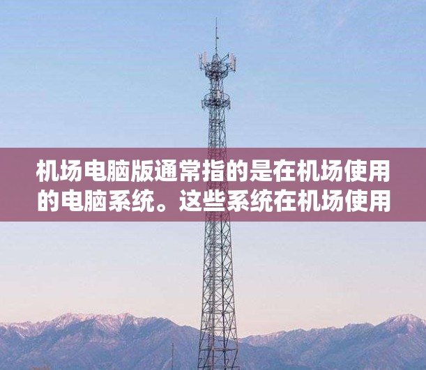 机场电脑版通常指的是在机场使用的电脑系统。这些系统在机场使用时，可以提供了一定的便利和效率，但同时也需要注意一些潜在的问题。以下是一些关于机场电脑版的考虑