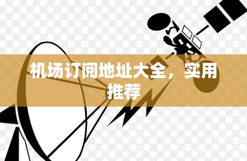 机场订阅地址大全，实用推荐
