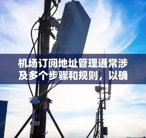 机场订阅地址管理通常涉及多个步骤和规则，以确保订阅地址的便捷性和安全性。以下是一些常见的操作步骤和注意事项，帮助您管理机场订阅地址