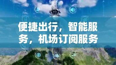 便捷出行，智能服务，机场订阅服务助力您的出行体验