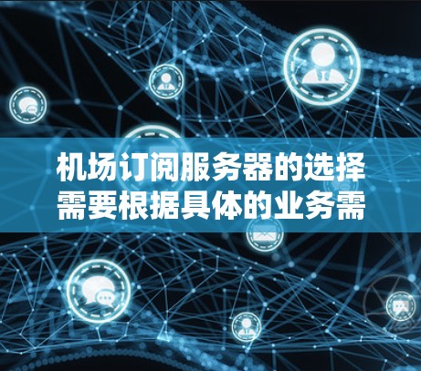 机场订阅服务器的选择需要根据具体的业务需求、预算和环境条件来决定。以下是一些常见的服务器选择和推荐，帮助你更好地规划机场订阅服务器的方案