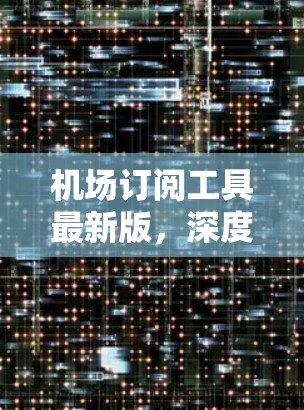 机场订阅工具最新版，深度内容推荐、个性化定制、全面覆盖