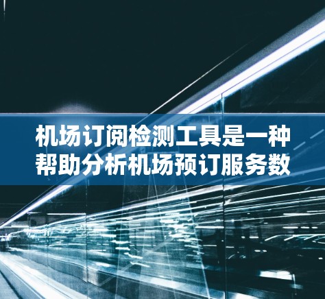 机场订阅检测工具是一种帮助分析机场预订服务数据的工具，用于识别订阅时间的规律，以便优化策略。以下是详细的步骤和建议