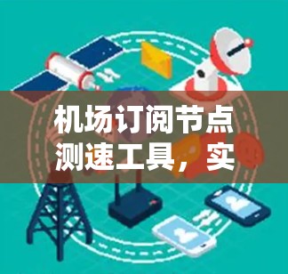 机场订阅节点测速工具,实时监控与乘客健康管理的创新解决方案 机场订阅节点测速工具,实时监控与乘客健康管理的创新解决方案