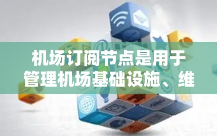 机场订阅节点是用于管理机场基础设施、维护人员和设备的网络服务。以下是一个详细的步骤指南,帮助你了解如何订阅<strong>机场节点</strong>