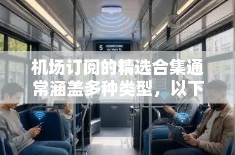 机场订阅的精选合集通常涵盖多种类型,以下是几种常见的推荐 机场订阅的精选合集通常涵盖多种类型,以下是几种常见的推荐