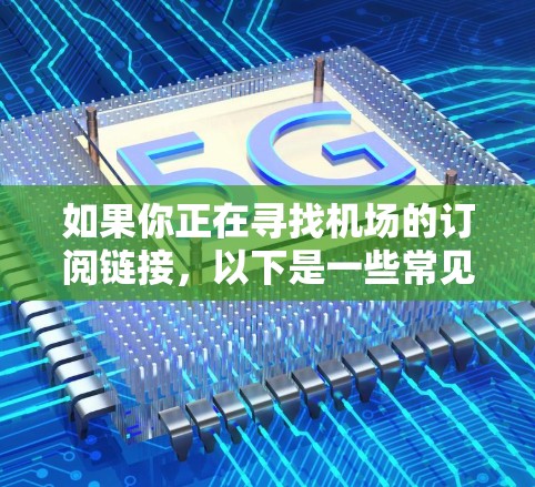 如果你正在寻找机场的订阅链接，以下是一些常见的机场订阅类型及其对应的链接或方式