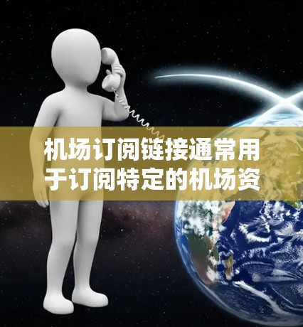 机场订阅链接通常用于订阅特定的机场资源、服务或优惠。以下是一个通用的机场订阅链接模板，您可以根据具体需求进行修改