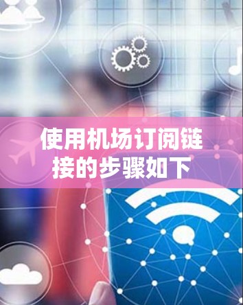 使用机场订阅链接的步骤如下