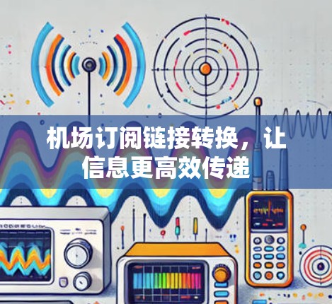 机场订阅链接转换，让信息更高效传递