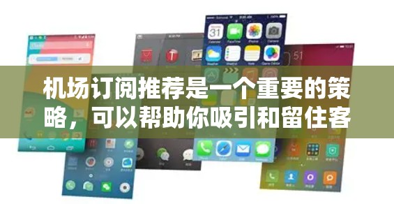 机场订阅推荐是一个重要的策略，可以帮助你吸引和留住客户。以下是一些具体建议，帮助你更好地进行机场订阅推荐