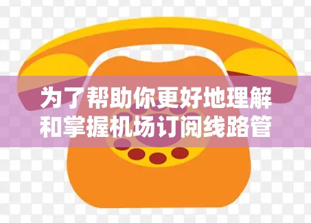 为了帮助你更好地理解和掌握机场订阅线路管理,以下是一个分步指南,涵盖注册、租借、管理以及相关的注意事项