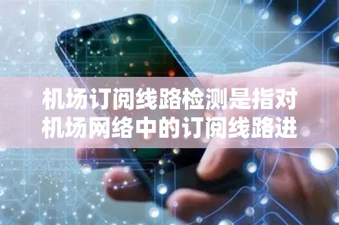 机场订阅线路检测是指对机场网络中的订阅线路进行检测，以确保网络状态良好，满足用户的需求。以下是一些常见的机场订阅线路检测步骤和注意事项