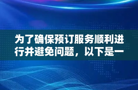 为了确保预订服务顺利进行并避免问题，以下是一个清晰的步骤指南