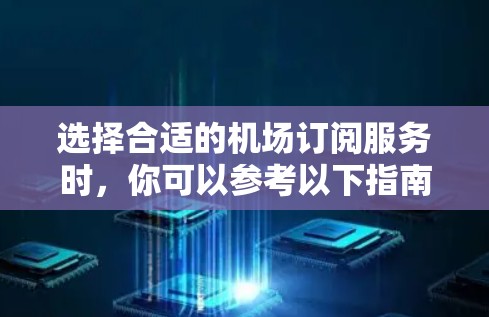 选择合适的机场订阅服务时,你可以参考以下指南来帮助你做出明智的决策 选择合适的机场订阅服务时,你可以参考以下指南来帮助你做出明智的决策