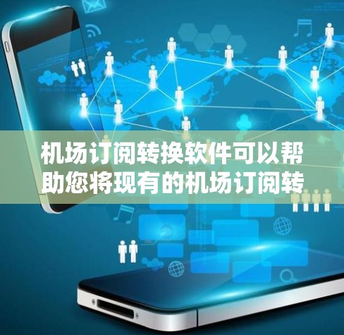 机场订阅转换软件可以帮助您将现有的机场订阅转换到您的航空公司或航空公司，以提升您的航班效率和客户满意度。以下是几个常见的机场订阅转换软件推荐，供您参考