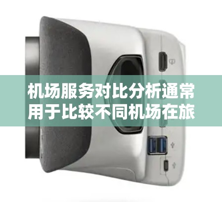 机场服务对比分析通常用于比较不同机场在旅客接待、服务设施、便利设施等方面的表现。以下是一个简要的对比分析框架，供您参考