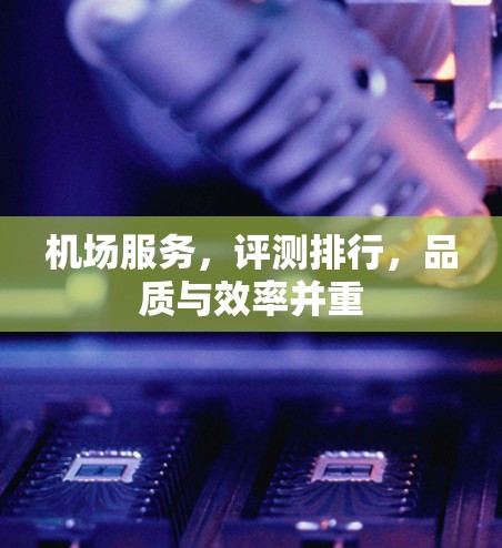 机场服务,评测排行,品质与效率并重