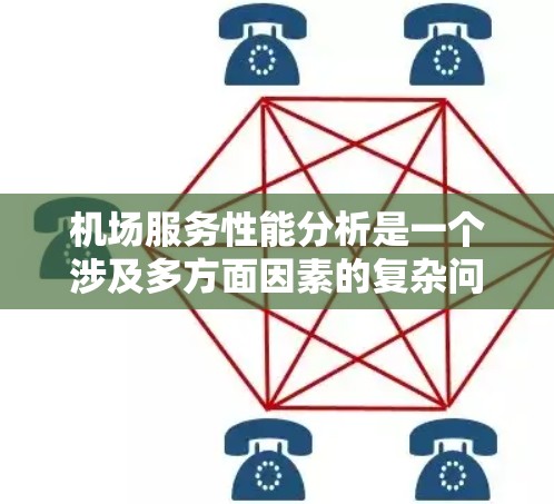机场服务性能分析是一个涉及多方面因素的复杂问题，旨在评估机场工作人员和服务内容的效率、服务质量以及整体运行效果。以下是一些可能涉及的分析方向和内容