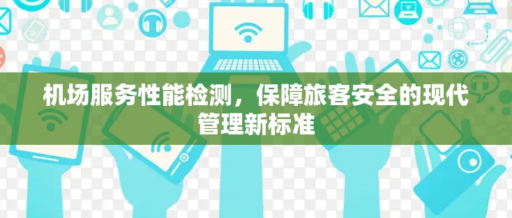 机场服务性能检测，保障旅客安全的现代管理新标准