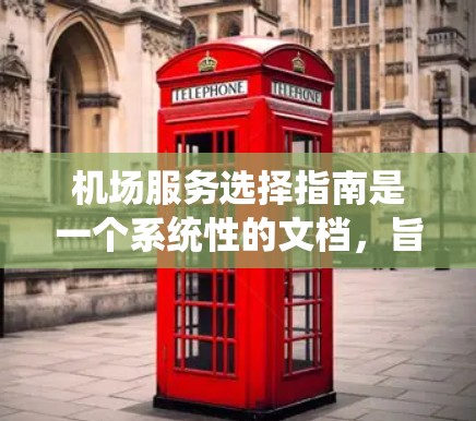 机场服务选择指南是一个系统性的文档,旨在帮助用户更好地管理机场服务,确保在各种服务环节中不出现遗漏或错误。以下是指南的结构和内容 机场服务选择指南是一个系统性的文档,旨在帮助用户更好地管理机场服务,确保在各种服务环节中不出现遗漏或错误。以下是指南的结构和内容