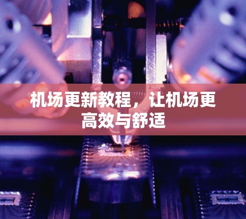 机场更新教程,让机场更高效与舒适 机场更新教程,让机场更高效与舒适