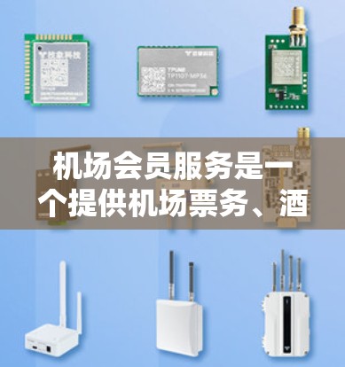 机场会员服务是一个提供机场票务、酒店预订和信息查询的会员型服务，旨在为用户提供便捷的机场服务。以下是对该服务的详细介绍