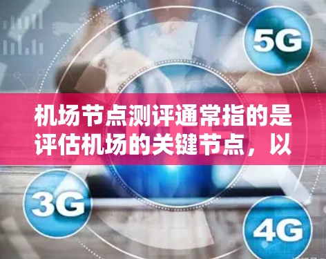 <strong>机场节点</strong>测评通常指的是评估机场的关键节点,以确保机场的运营效率、安全性和用户体验。这些问题可能包括机场的基础设施、服务、管理和安全等方面。以下是一些常见的<strong>机场节点</strong>测评指标和内容