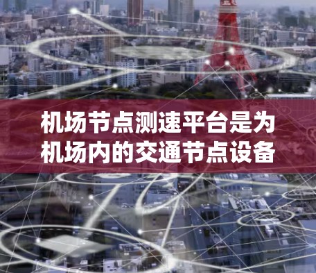 <strong>机场节点</strong>测速平台是为机场内的交通节点设备提供实时监测和分析功能的系统,主要用于评估飞机会在哪些区域快速通过。以下是关于该系统的详细信息