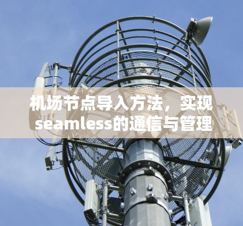 <strong>机场节点</strong>导入方法,实现 seamless的通信与管理