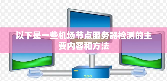 以下是一些<strong>机场节点</strong>服务器检测的主要内容和方法