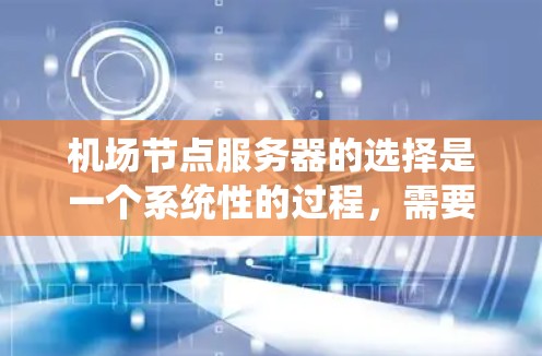 <strong>机场节点</strong>服务器的选择是一个系统性的过程，需要综合考虑性能、可靠性、安全性以及用户体验。以下是一个分步骤的总结，帮助你更好地选择合适的服务器