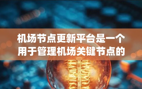 <strong>机场节点</strong>更新平台是一个用于管理机场关键节点的系统,旨在提高机场运营效率和 passenger data 的准确性和及时性。以下是对该平台的详细总结