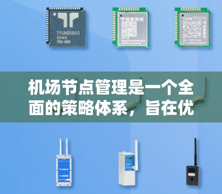 <strong>机场节点</strong>管理是一个全面的策略体系,旨在优化机场的运营效率和安全性。以下是对<strong>机场节点</strong>管理的详细总结和分点说明