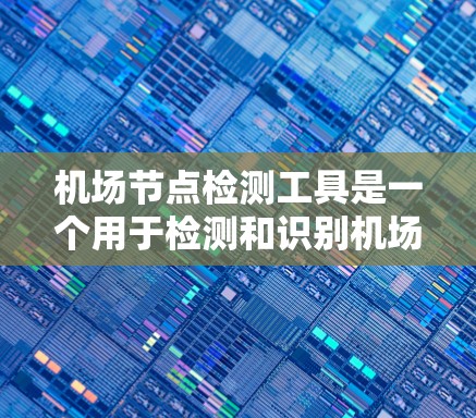 <strong>机场节点</strong>检测工具是一个用于检测和识别机场建筑物的软件应用。这些节点包括跑道、机场 terminal、停机坪等，其功能包括定位、识别、监控和管理等。以下是对该工具的详细说明