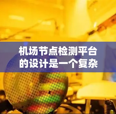 <strong>机场节点</strong>检测平台的设计是一个复杂而系统化的项目，涉及多个模块和功能。以下是一个分步骤的解决方案