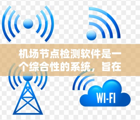 <strong>机场节点</strong>检测软件是一个综合性的系统,旨在支持机场管理部门和相关方对<strong>机场节点</strong>的定位、管理、维护和分析。以下是详细的说明