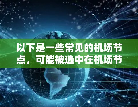 以下是一些常见的<strong>机场节点</strong>,可能被选中在<strong>机场节点</strong>精选榜中