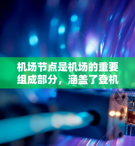 <strong>机场节点</strong>是机场的重要组成部分,涵盖了登机、休息、餐饮、娱乐等多个区域。以下是一些常见的<strong>机场节点</strong>列表,供参考
