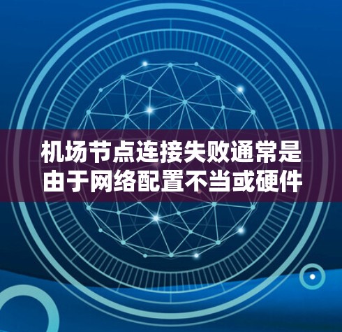 <strong>机场节点</strong>连接失败通常是由于网络配置不当或硬件故障导致的,解决这个问题需要从软件、物理设备、网络管理等多个方面入手。以下是一些可能的解决方法