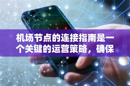 <strong>机场节点</strong>的连接指南是一个关键的运营策略,确保机场的高效运作。以下是对<strong>机场节点</strong>连接的详细指南