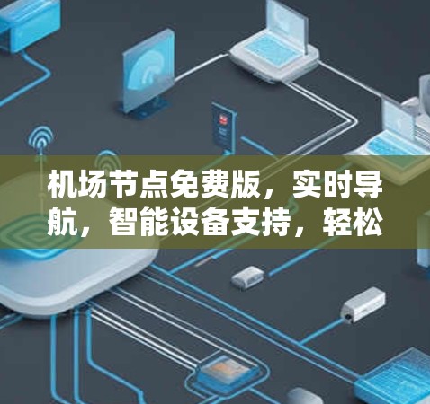 <strong>机场节点</strong>免费版,实时导航,智能设备支持,轻松出行