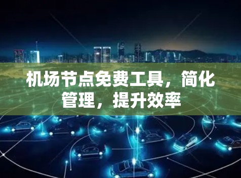 <strong>机场节点</strong>免费工具，简化管理，提升效率