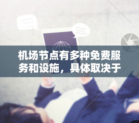 <strong>机场节点</strong>有多种免费服务和设施,具体取决于机场的性质和政策。以下是一些常见的免费服务